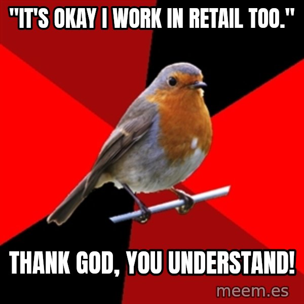 Retail Robin meme: "It's okay I work in retail too." / Thank god, you understand!