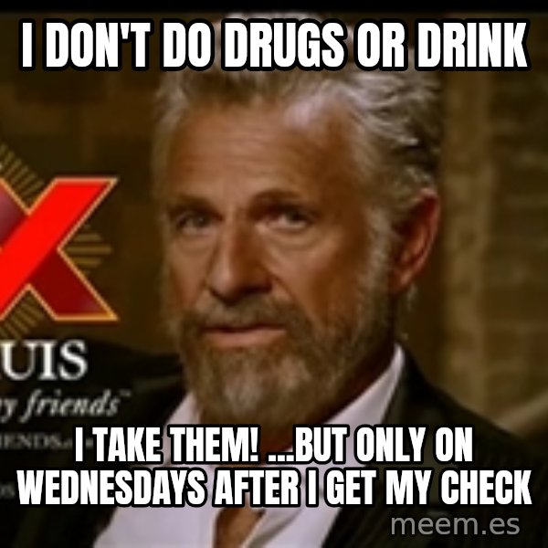 Dos Equis Man meme: I Don't do drugs or drink / i take them! ...but only on wednesdays after I get my check