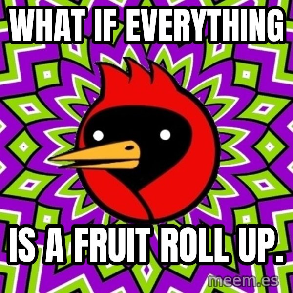 Omsk Crow meme: What if everything / is a fruit roll up.