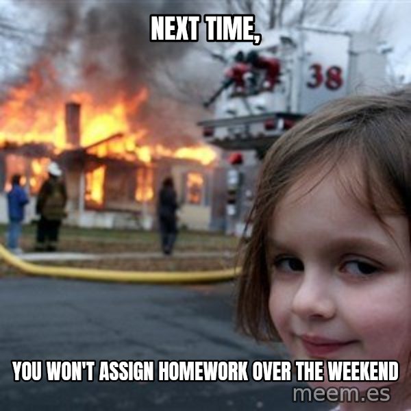 Disaster Girl meme: next time, / you won't assign homework over the weekend