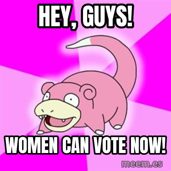 Slowpoke meme: Hey, guys! / Women can vote now!