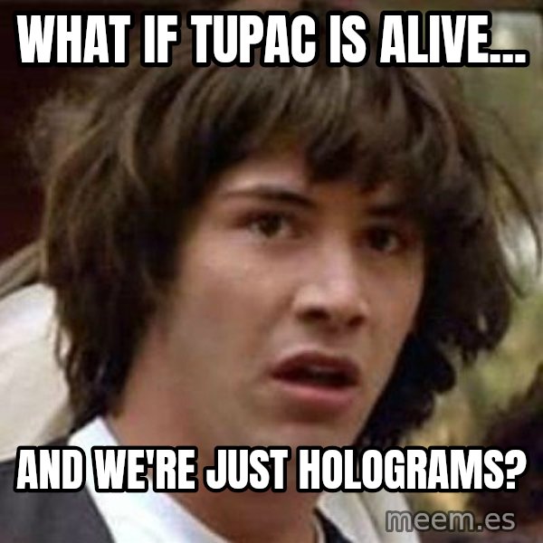 Conspiracy Keanu meme: What if tupac is alive... / and we're just holograms?