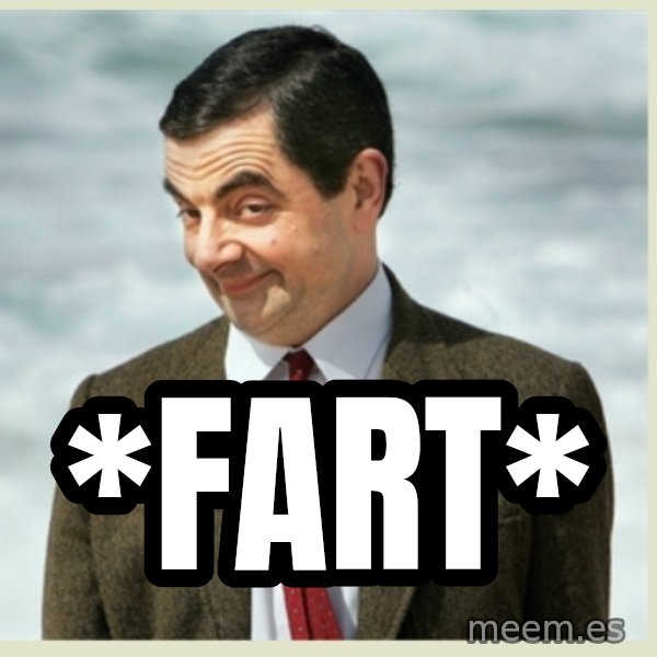 MR bean meme: *FART*
