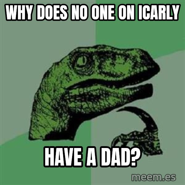 Philosoraptor meme: WHY DOES NO ONE ON iCARLY / HAVE A DAD?