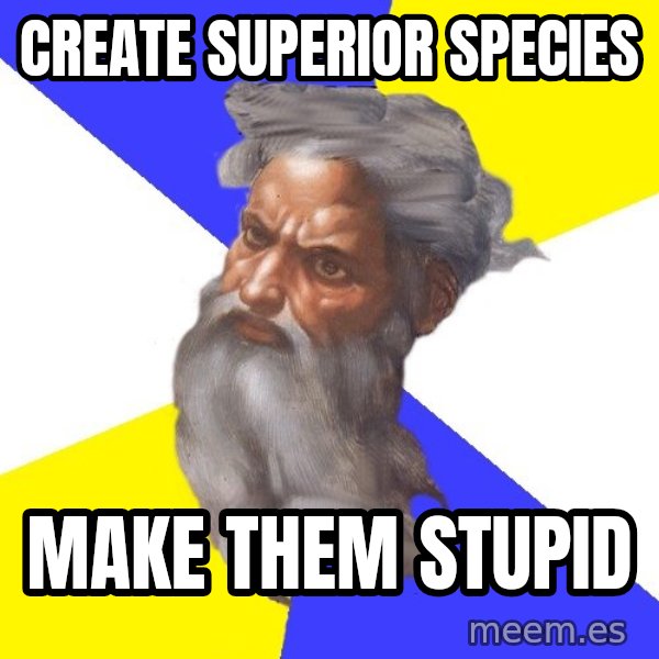 Advice God meme: Create Superior Species / make them stupid