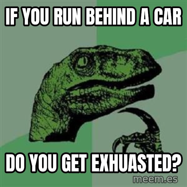 Philosoraptor meme: If you run behind a car / Do you get exhuasted?