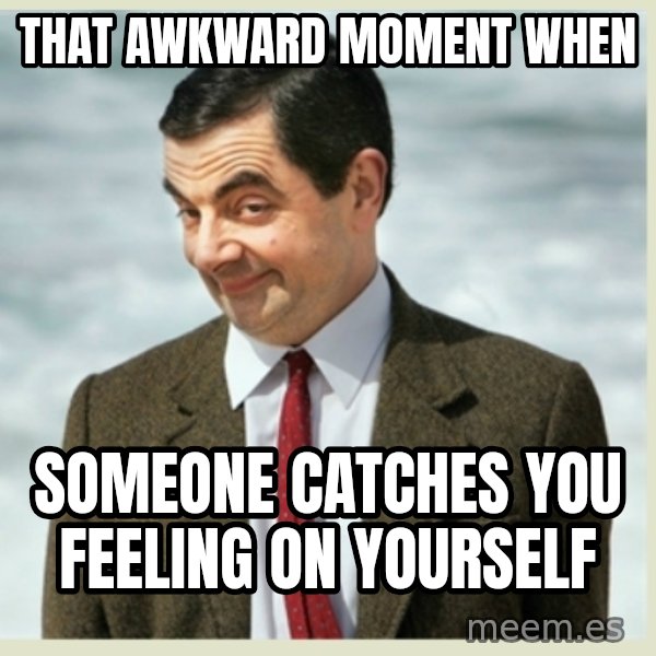 MR bean meme: that AWKWARD moment when / someone catches you feeling on yourself