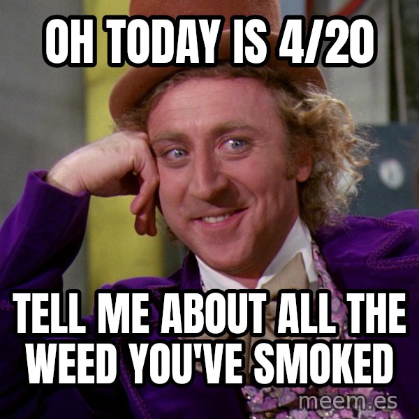 Willy Wonka meme: Oh today is 4/20 / tell me about all the weed you've smoked