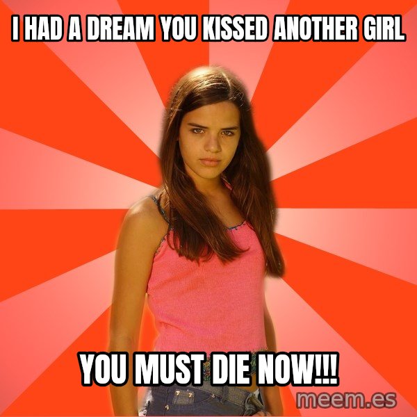 Jealous Girl meme: i had a dream you kissed another girl / you must die now!!!