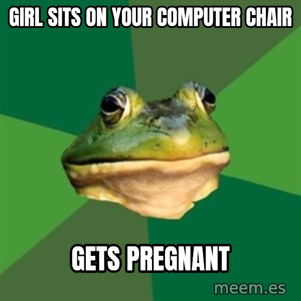 Foul Bachelor Frog meme: girl sits on your computer chair / gets pregnant