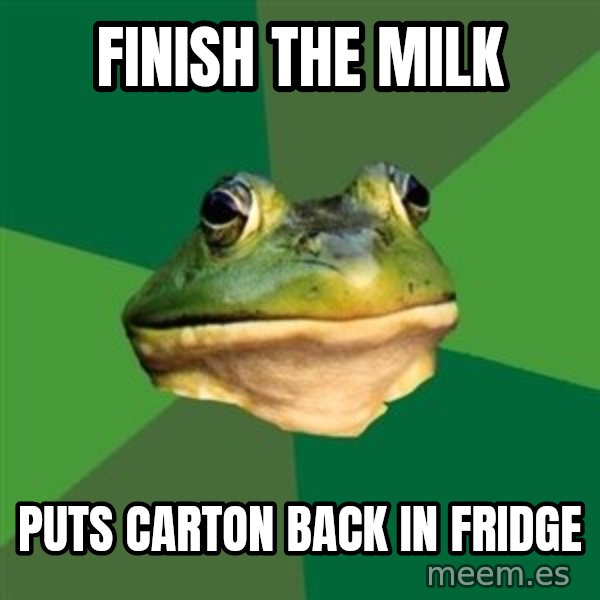 Foul Bachelor Frog meme: finish the milk / puts carton back in fridge