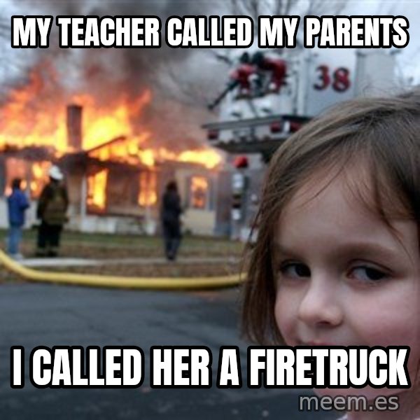 Disaster Girl meme: My teacher called my parents / I called her a firetruck