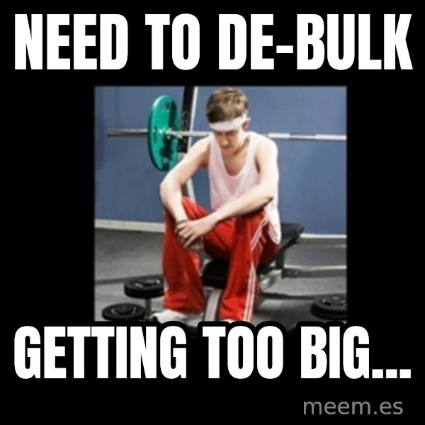 Annoying Gym Newbie meme: Need to de-bulk / getting too big...