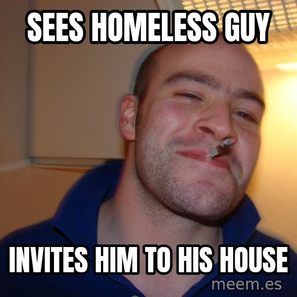 Good Guy Greg meme: Sees homeless guy / Invites him to his house