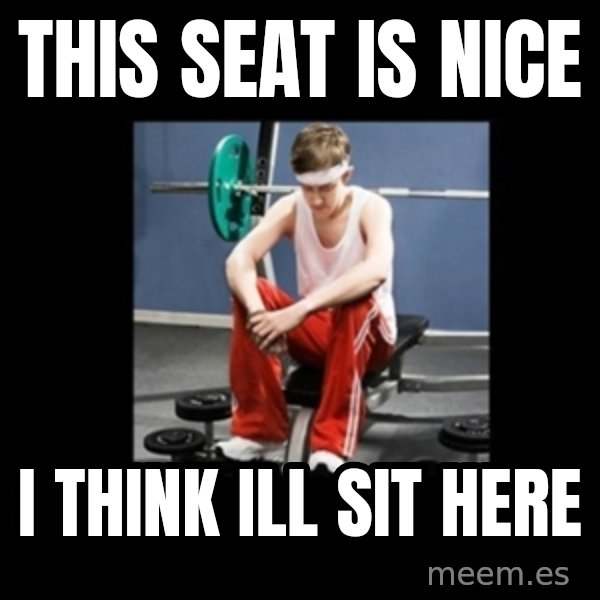 Annoying Gym Newbie meme: this seat is nice / i think ill sit here