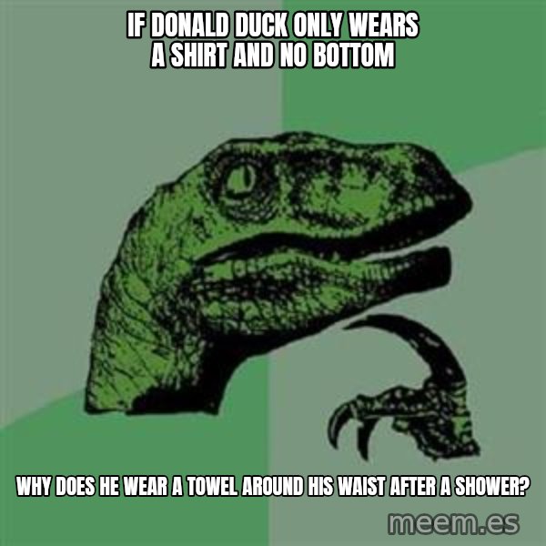 Philosoraptor meme: If Donald duck only wears a shirt and no bottom / why does he wear a towel around his waist after a shower?