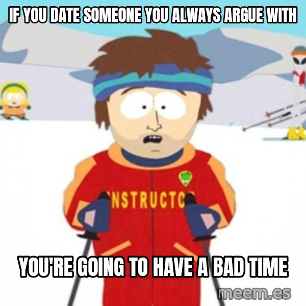Bad time ski instructor 1 meme: If you date someone you always argue with / You're going to have a bad time
