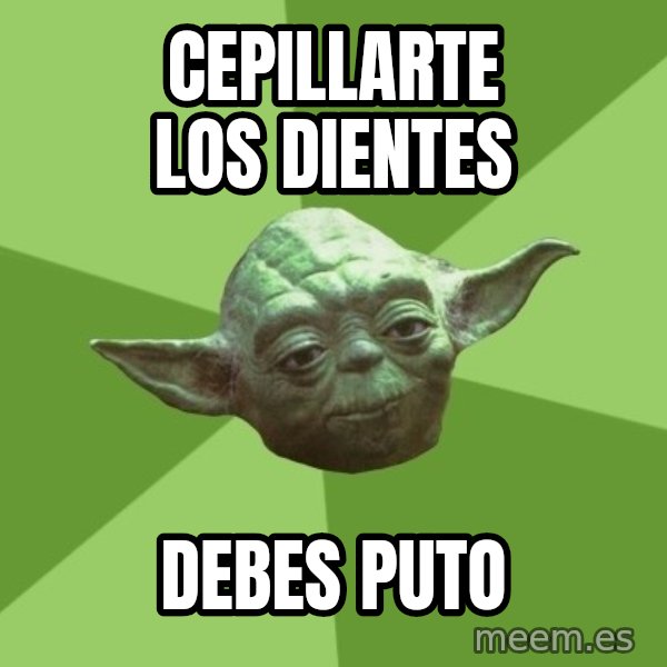 Advice Yoda Gives meme: cepillarte los dientes / debes puto