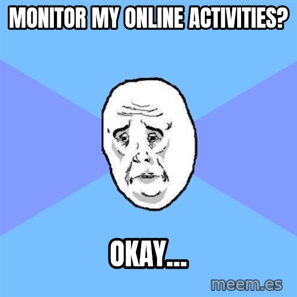 Okay Guy meme: MONITOR MY ONLINE ACTIVITIES? / OKAY...