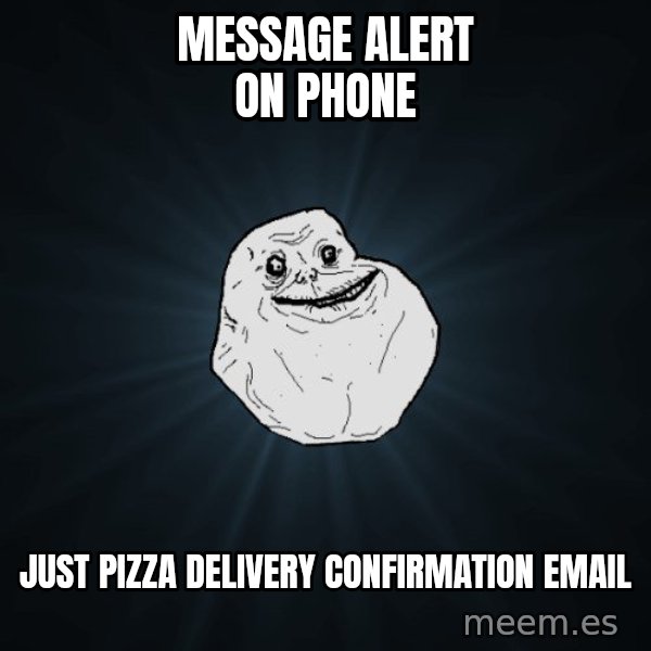 Forever Alone meme: Message Alert on phone / Just pizza delivery confirmation email