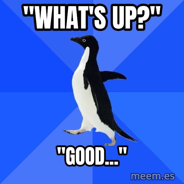 Socially Awkward Penguin meme: "what's up?" / "good..."
