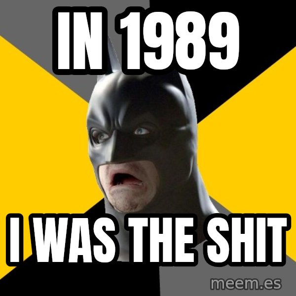 Bad Factman meme: in 1989 / i was the shit