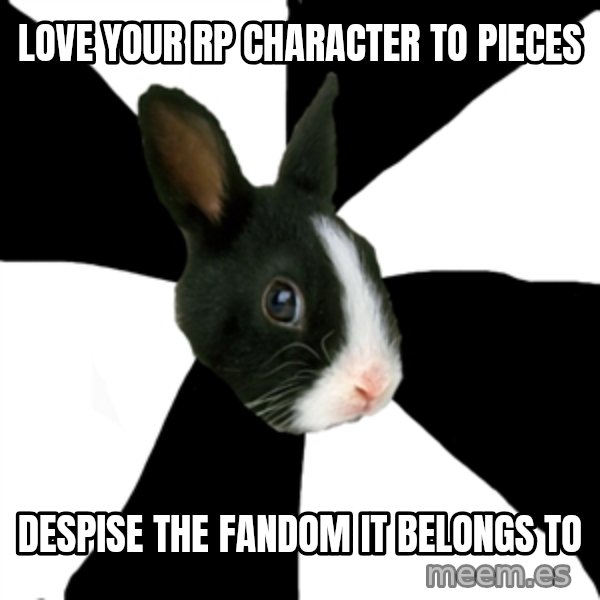 Roleplaying Rabbit meme: Love your RP character to pieces / despise the fandom it belongs to