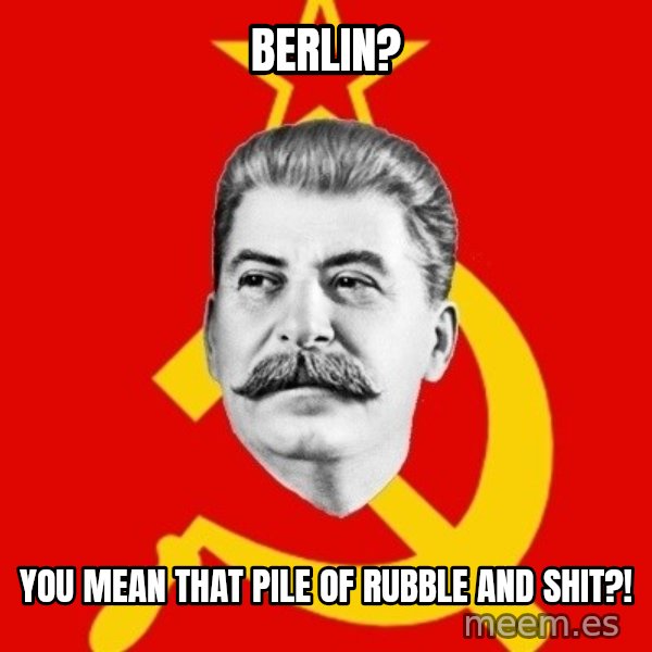 Stalin Says meme: Berlin? / you mean that pile of rubble and shit?!