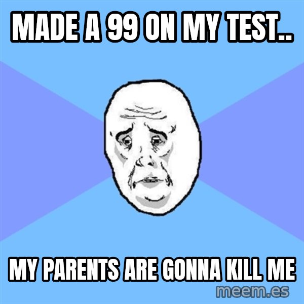 Okay Guy meme: Made a 99 on my test.. / My parents are gonna Kill me