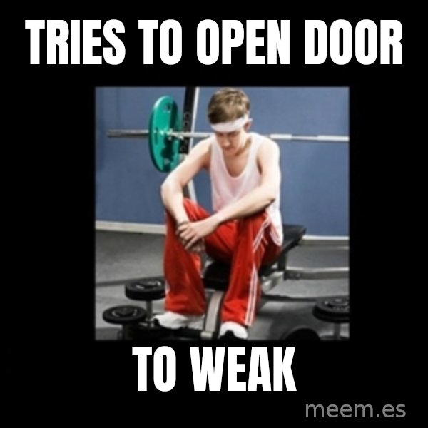 Annoying Gym Newbie meme: Tries to open door / to weak