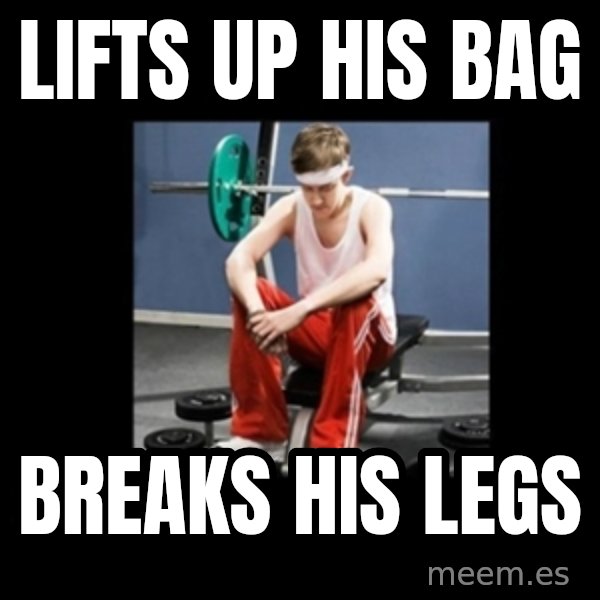 Annoying Gym Newbie meme: lifts up his bag / breaks his legs