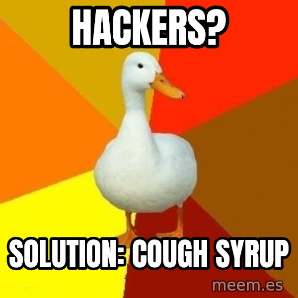 Technologically Impaired Duck meme: hackers? / Solution: Cough syrup
