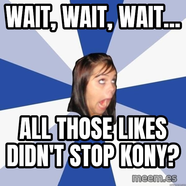 Annoying Facebook Girl meme: Wait, wait, wait... / all those likes didn't stop kony?