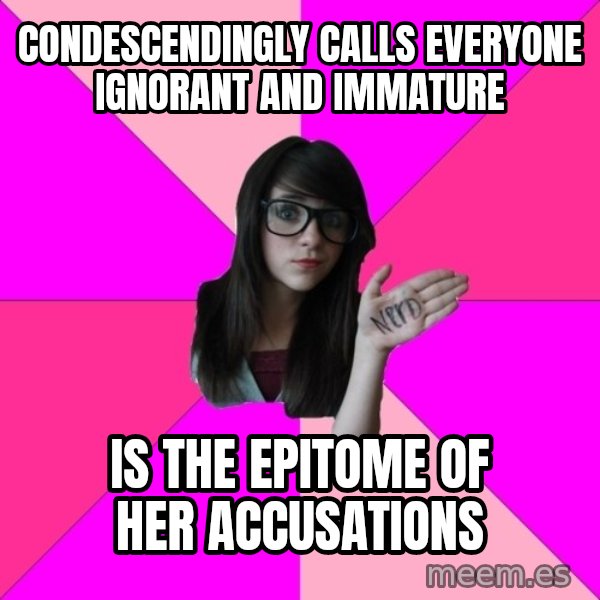 Idiot Nerd Girl meme: CONDESCENDINGLY CALLS EVERYONE IGNORANT AND IMMATURE / IS THE EPITOME OF HER ACCUSATIONS