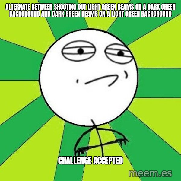 Challenge Accepted 2 meme: Alternate between shooting out light green beams on a dark green background and dark green beams on a light Green background / Challenge accepted