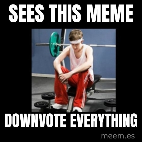 Annoying Gym Newbie meme: sees this meme / downvote everything