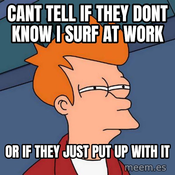 Futurama Fry meme: cant tell if they dont know i surf at work / or if they just put up with it