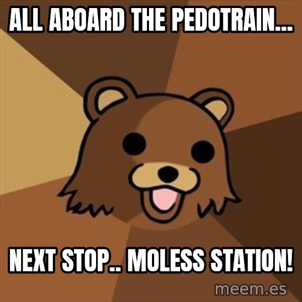 Pedobear meme: All aboard the pedotrain... / next stop.. Moless station!