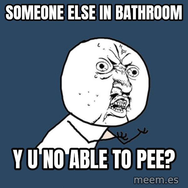 Y U No meme: someone else in bathroom / y u no able to pee?