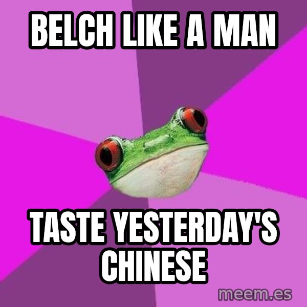 Foul Bachelorette Frog meme: belch like a man / taste yesterday's chinese