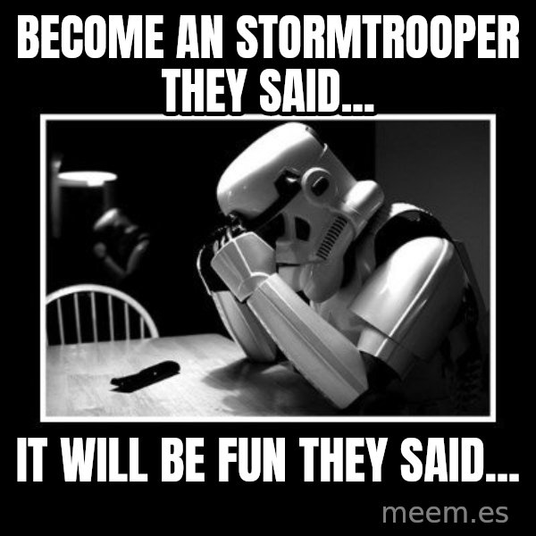 Sad Trooper meme: become an stormtrooper they said... / It will be Fun they Said...