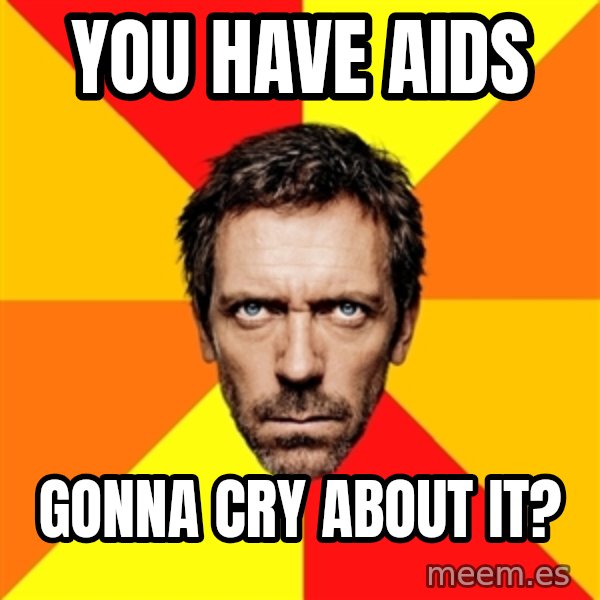 Diagnostic House meme: you have aids / gonna cry about it?