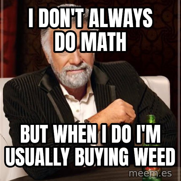 The Most Interesting Man In The World meme: I Don't Always Do Math / But When I do I'm Usually Buying Weed