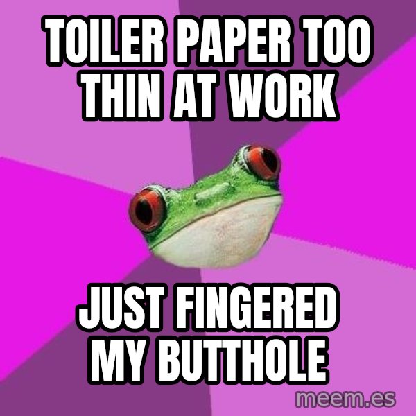 Foul Bachelorette Frog meme: toiler paper too thin at work / just fingered my butthole