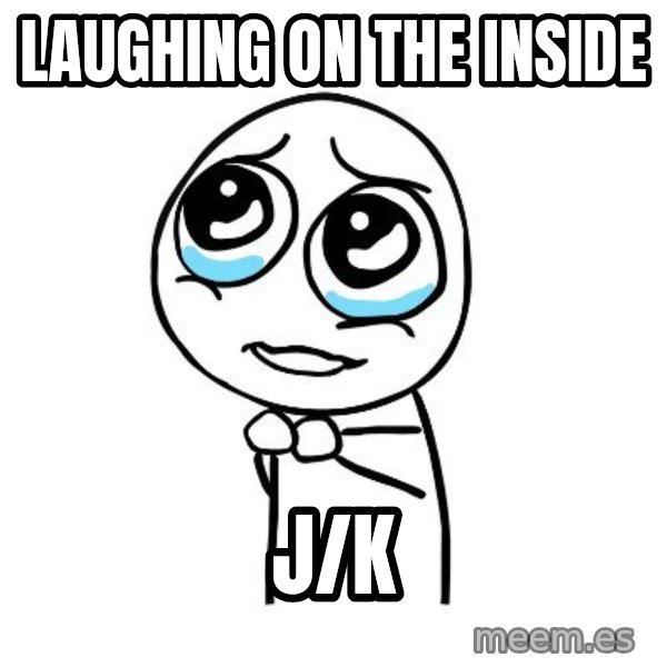 pleaseguy  meme: laughing on the inside / j/k
