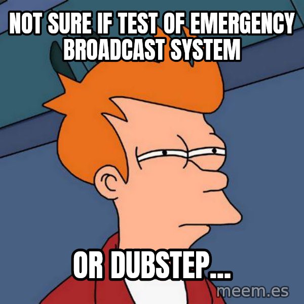 Futurama Fry meme: Not sure if test of emergency broadcast system / or dubstep...