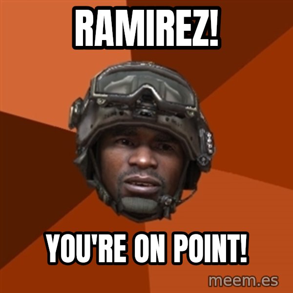 Sgt. Foley meme: Ramirez! / you're on point!