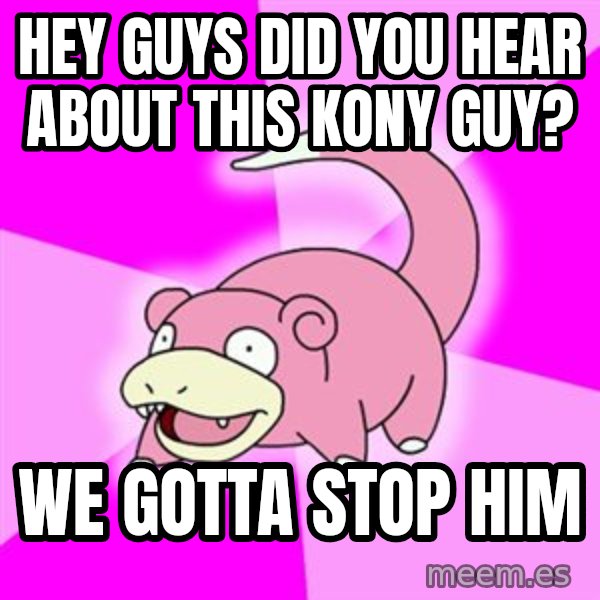 Slowpoke meme: hey guys did you hear about this kony guy? / we gotta stop him