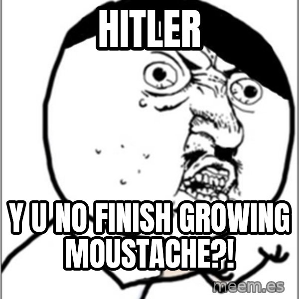 Y U No meme: hitler / y u no finish growing moustache?!