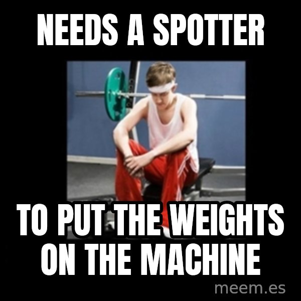 Annoying Gym Newbie meme: needs a spotter / to put the weights on the machine